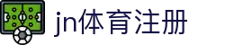 jn体育注册 | jn体育滚球盘 - jn体育注册专业体育娱乐平台在线体育直播、2026世界杯竞猜下注平台